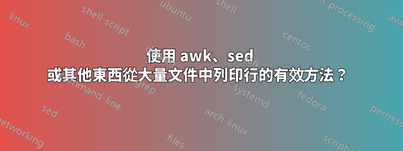 使用 awk、sed 或其他東西從大量文件中列印行的有效方法？ 