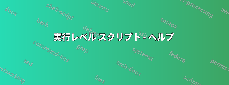 実行レベル スクリプト - ヘルプ