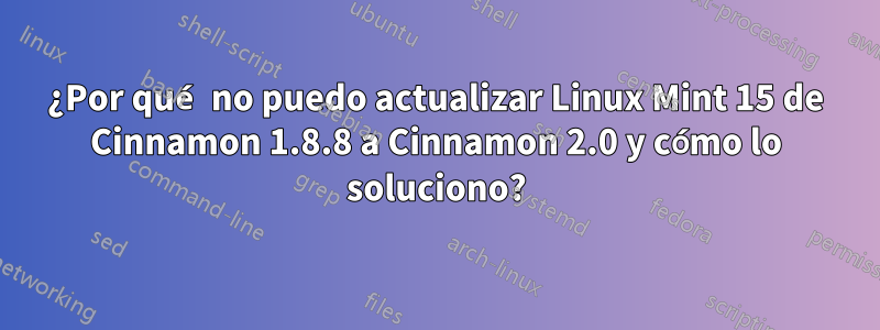 ¿Por qué no puedo actualizar Linux Mint 15 de Cinnamon 1.8.8 a Cinnamon 2.0 y cómo lo soluciono?