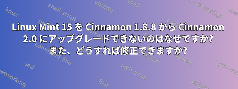 Linux Mint 15 を Cinnamon 1.8.8 から Cinnamon 2.0 にアップグレードできないのはなぜですか? また、どうすれば修正できますか?