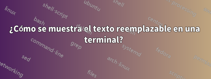 ¿Cómo se muestra el texto reemplazable en una terminal? 