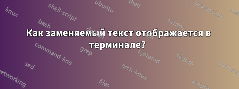 Как заменяемый текст отображается в терминале? 