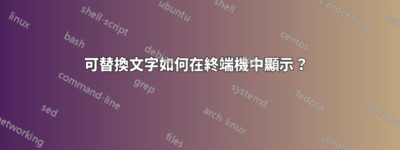 可替換文字如何在終端機中顯示？ 