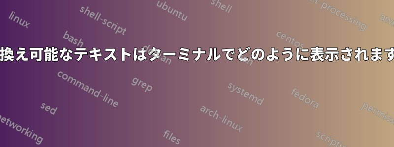 置き換え可能なテキストはターミナルでどのように表示されますか? 