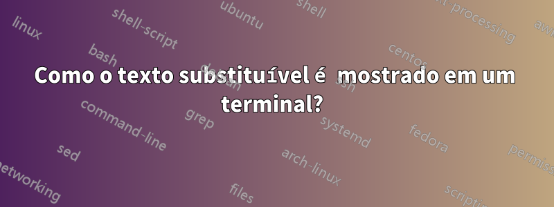 Como o texto substituível é mostrado em um terminal? 