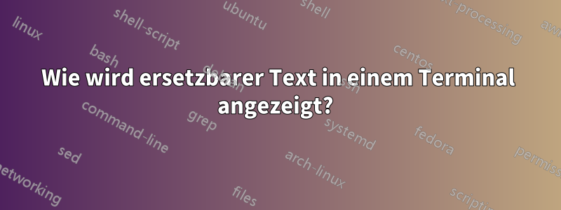 Wie wird ersetzbarer Text in einem Terminal angezeigt? 