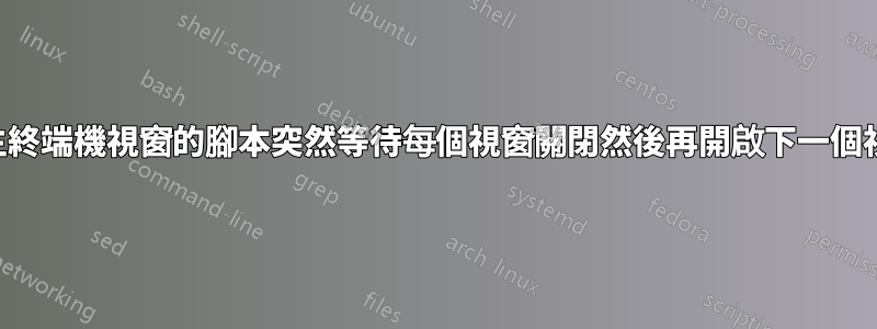 產生終端機視窗的腳本突然等待每個視窗關閉然後再開啟下一個視窗