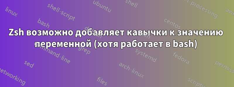 Zsh возможно добавляет кавычки к значению переменной (хотя работает в bash)