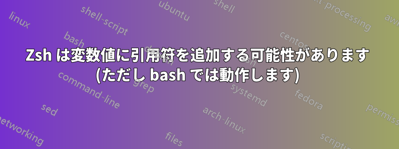 Zsh は変数値に引用符を追加する可能性があります (ただし bash では動作します)