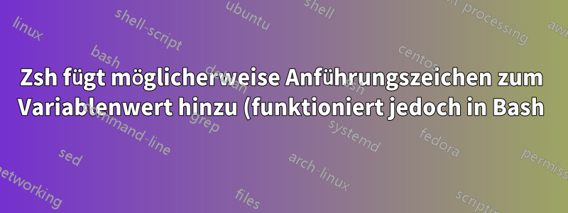 Zsh fügt möglicherweise Anführungszeichen zum Variablenwert hinzu (funktioniert jedoch in Bash)