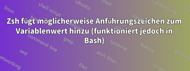 Zsh fügt möglicherweise Anführungszeichen zum Variablenwert hinzu (funktioniert jedoch in Bash)