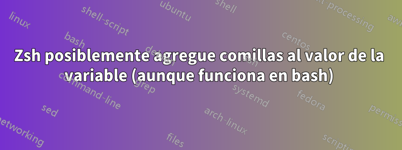 Zsh posiblemente agregue comillas al valor de la variable (aunque funciona en bash)