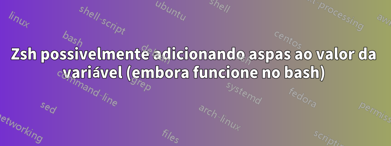 Zsh possivelmente adicionando aspas ao valor da variável (embora funcione no bash)