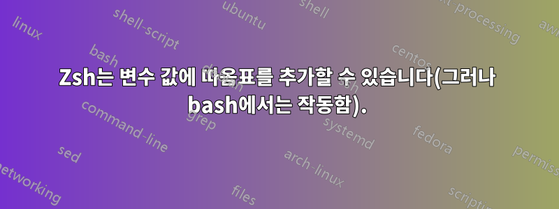 Zsh는 변수 값에 따옴표를 추가할 수 있습니다(그러나 bash에서는 작동함).