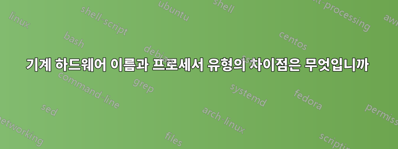 기계 하드웨어 이름과 프로세서 유형의 차이점은 무엇입니까