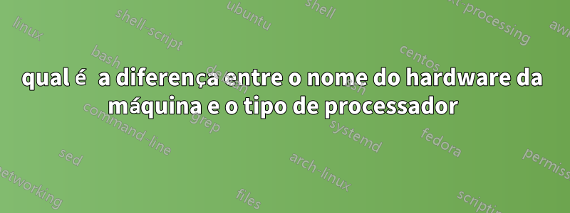 qual é a diferença entre o nome do hardware da máquina e o tipo de processador