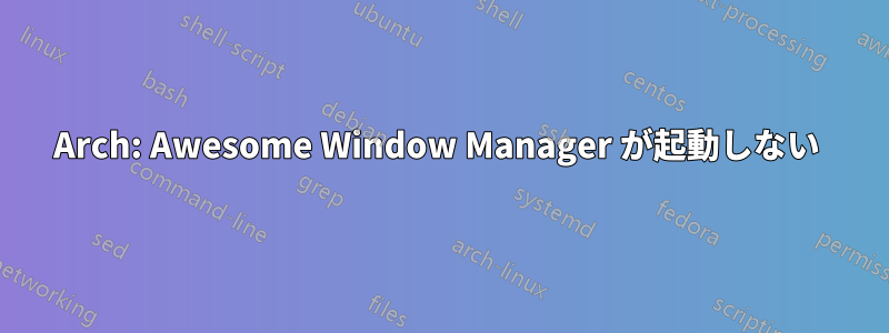 Arch: Awesome Window Manager が起動しない 