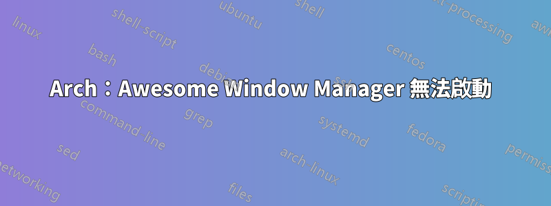 Arch：Awesome Window Manager 無法啟動 