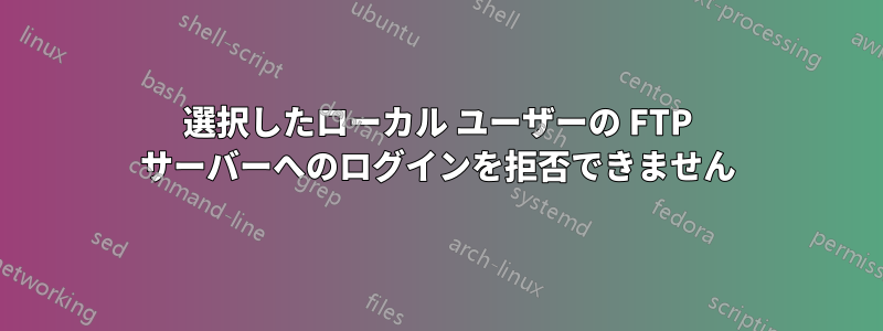 選択したローカル ユーザーの FTP サーバーへのログインを拒否できません