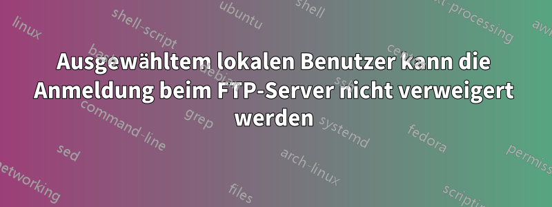 Ausgewähltem lokalen Benutzer kann die Anmeldung beim FTP-Server nicht verweigert werden