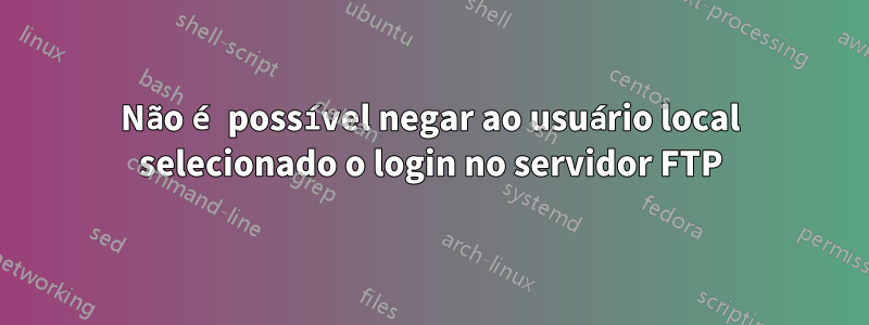 Não é possível negar ao usuário local selecionado o login no servidor FTP