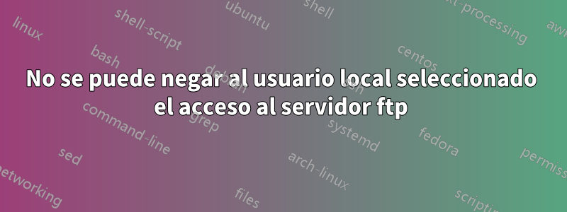 No se puede negar al usuario local seleccionado el acceso al servidor ftp