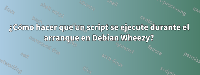 ¿Cómo hacer que un script se ejecute durante el arranque en Debian Wheezy?