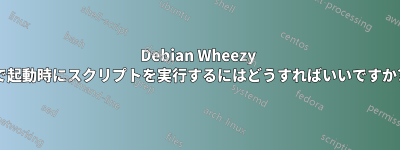 Debian Wheezy で起動時にスクリプトを実行するにはどうすればいいですか?