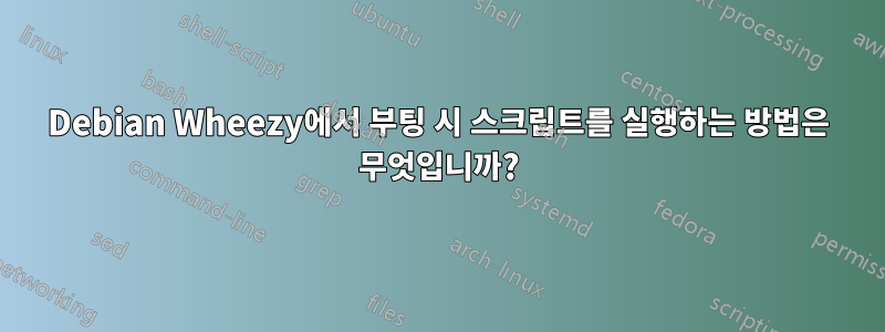 Debian Wheezy에서 부팅 시 스크립트를 실행하는 방법은 무엇입니까?