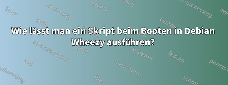 Wie lässt man ein Skript beim Booten in Debian Wheezy ausführen?