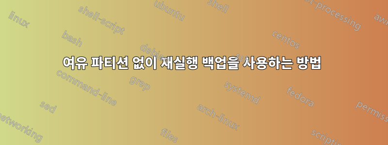 여유 파티션 없이 재실행 백업을 사용하는 방법