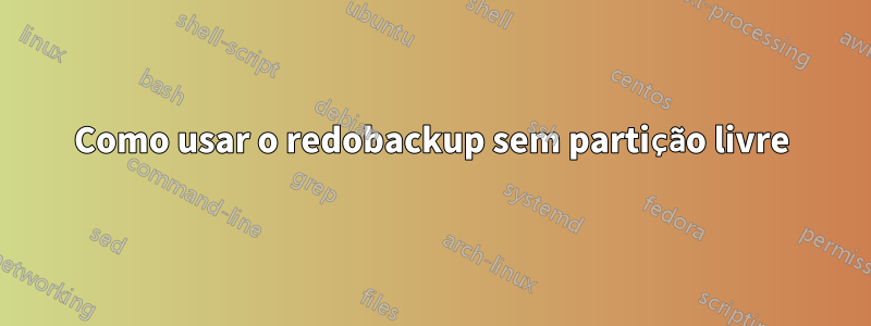 Como usar o redobackup sem partição livre