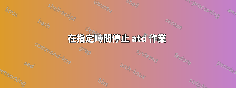 在指定時間停止 atd 作業