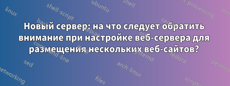 Новый сервер: на что следует обратить внимание при настройке веб-сервера для размещения нескольких веб-сайтов?