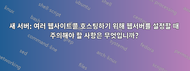 새 서버: 여러 웹사이트를 호스팅하기 위해 웹서버를 설정할 때 주의해야 할 사항은 무엇입니까?