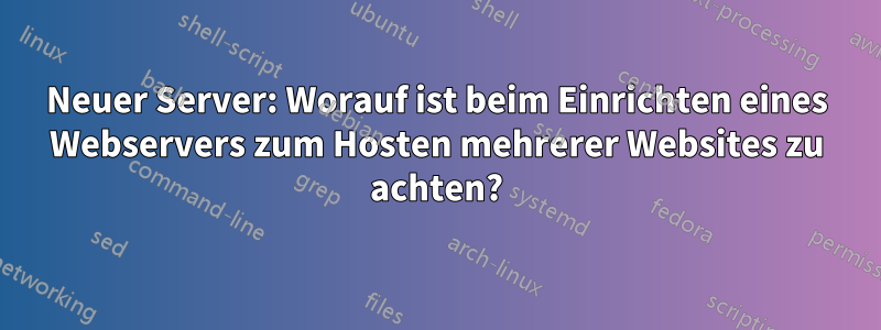 Neuer Server: Worauf ist beim Einrichten eines Webservers zum Hosten mehrerer Websites zu achten?