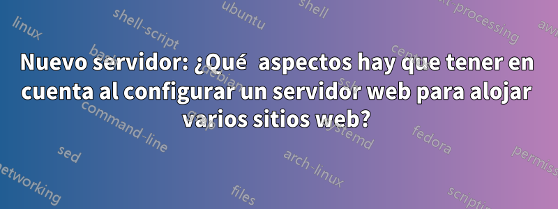 Nuevo servidor: ¿Qué aspectos hay que tener en cuenta al configurar un servidor web para alojar varios sitios web?