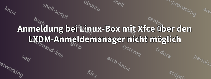 Anmeldung bei Linux-Box mit Xfce über den LXDM-Anmeldemanager nicht möglich