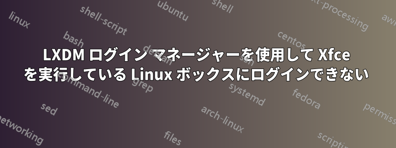 LXDM ログイン マネージャーを使用して Xfce を実行している Linux ボックスにログインできない