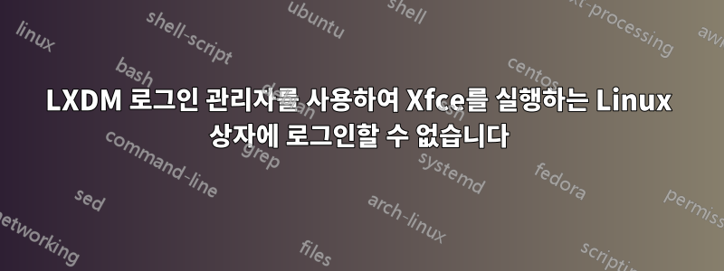 LXDM 로그인 관리자를 사용하여 Xfce를 실행하는 Linux 상자에 로그인할 수 없습니다