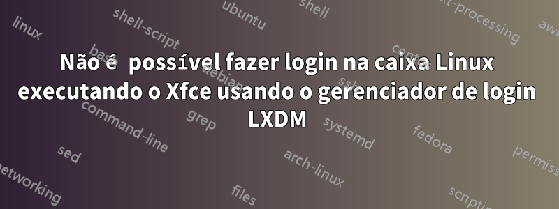 Não é possível fazer login na caixa Linux executando o Xfce usando o gerenciador de login LXDM