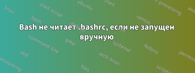 Bash не читает .bashrc, если не запущен вручную