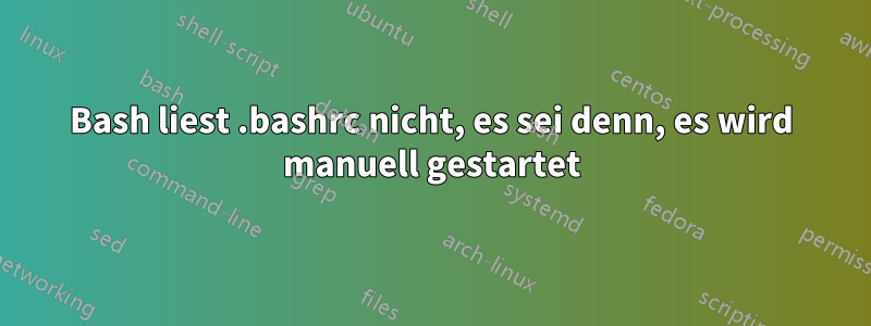 Bash liest .bashrc nicht, es sei denn, es wird manuell gestartet