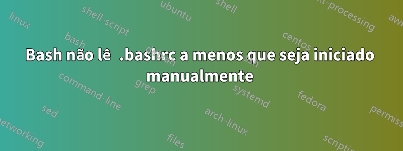 Bash não lê .bashrc a menos que seja iniciado manualmente