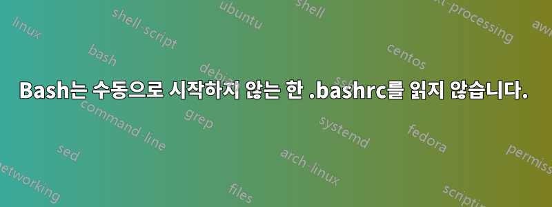 Bash는 수동으로 시작하지 않는 한 .bashrc를 읽지 않습니다.