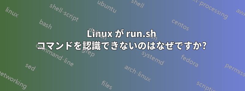 Linux が run.sh コマンドを認識できないのはなぜですか?