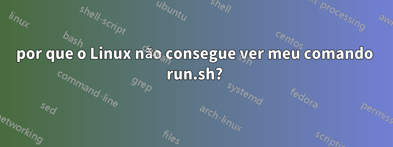 por que o Linux não consegue ver meu comando run.sh?