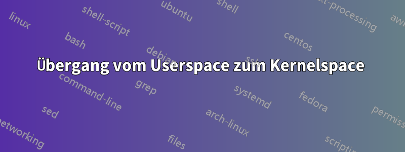 Übergang vom Userspace zum Kernelspace