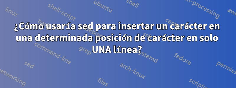 ¿Cómo usaría sed para insertar un carácter en una determinada posición de carácter en solo UNA línea?