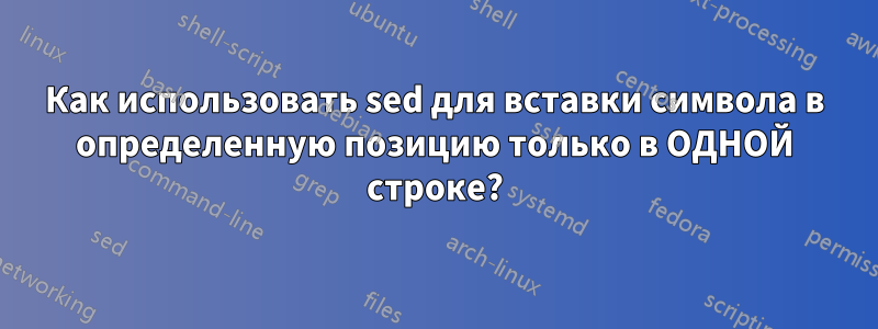 Как использовать sed для вставки символа в определенную позицию только в ОДНОЙ строке?